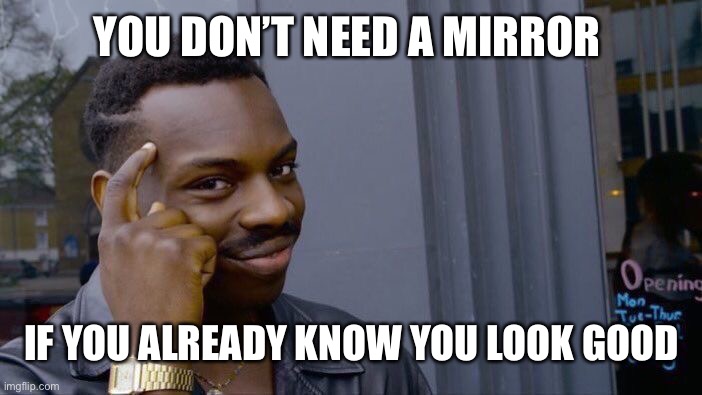 No Mirrors Necessary | YOU DON’T NEED A MIRROR; IF YOU ALREADY KNOW YOU LOOK GOOD | image tagged in memes,roll safe think about it | made w/ Imgflip meme maker