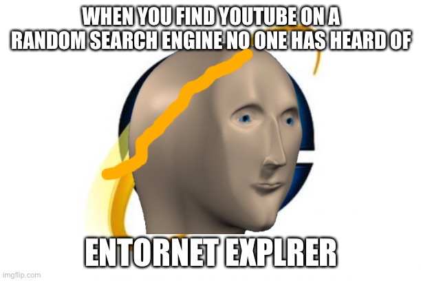 Internet Explorer | WHEN YOU FIND YOUTUBE ON A RANDOM SEARCH ENGINE NO ONE HAS HEARD OF; ENTORNET EXPLRER | image tagged in memes,internet explorer | made w/ Imgflip meme maker