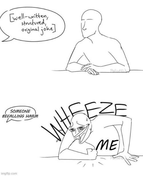 Wheeze | SOMEONE BEFALLING HARM; ME | image tagged in wheeze | made w/ Imgflip meme maker