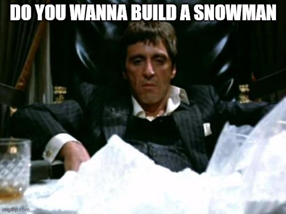Scarface Cocaine | DO YOU WANNA BUILD A SNOWMAN | image tagged in scarface cocaine | made w/ Imgflip meme maker