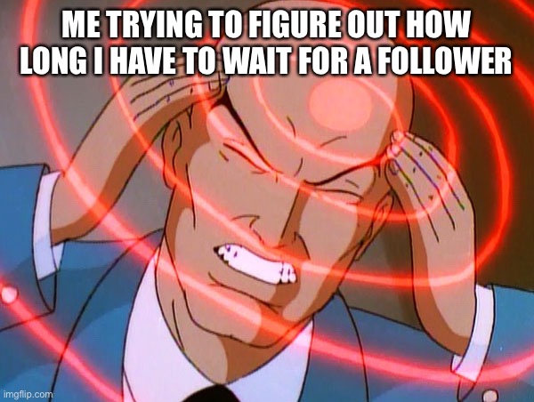 Professor X | ME TRYING TO FIGURE OUT HOW LONG I HAVE TO WAIT FOR A FOLLOWER | image tagged in professor x | made w/ Imgflip meme maker