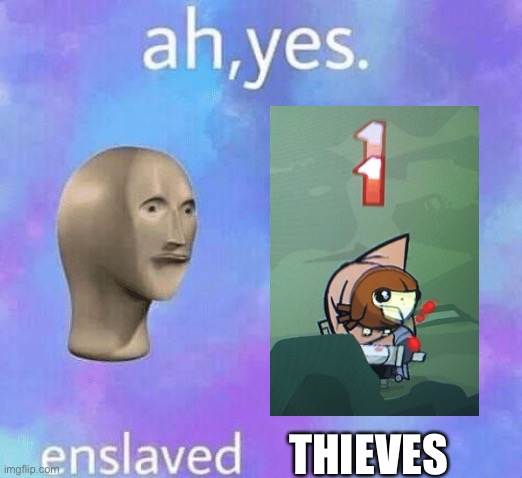 Ah Yes enslaved | THIEVES | image tagged in ah yes enslaved | made w/ Imgflip meme maker