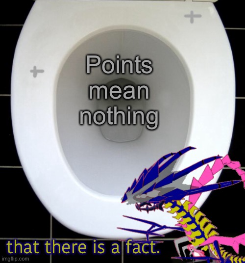 Points mean nothing; that there is a fact. | image tagged in eternas toilet of wisdom | made w/ Imgflip meme maker