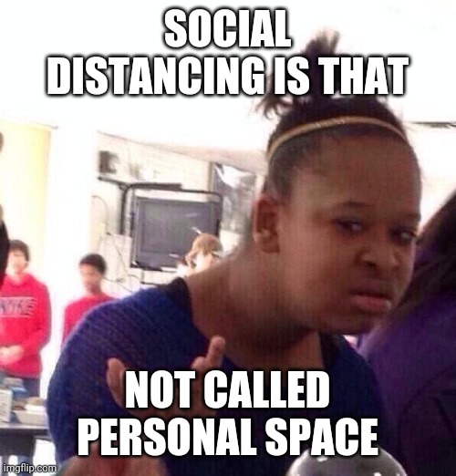 Black Girl Wat Meme | SOCIAL DISTANCING IS THAT; NOT CALLED PERSONAL SPACE | image tagged in memes,black girl wat | made w/ Imgflip meme maker