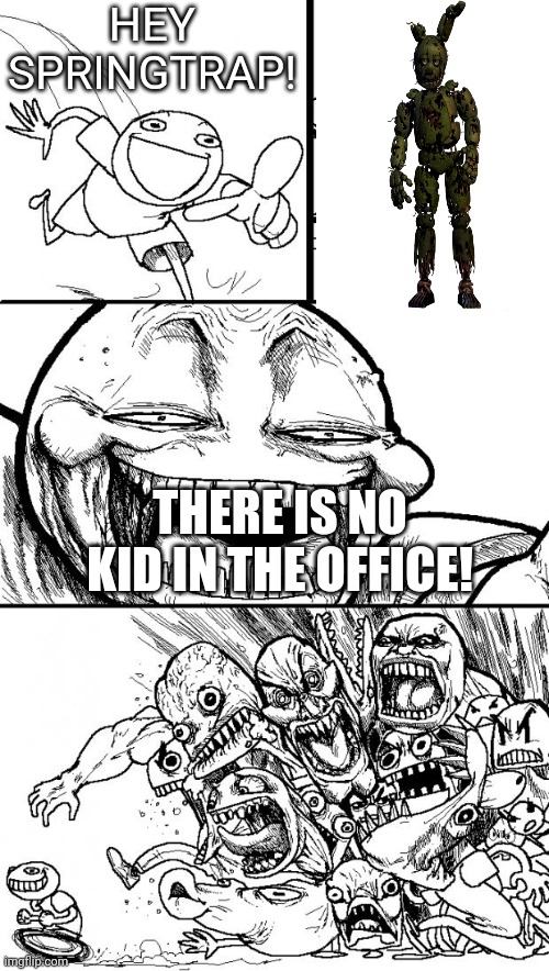 Hey Internet | HEY SPRINGTRAP! THERE IS NO KID IN THE OFFICE! | image tagged in memes,hey internet | made w/ Imgflip meme maker