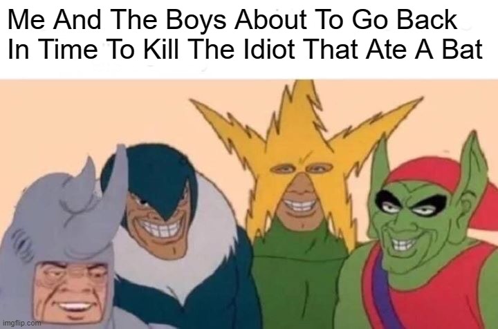 Me And The Boys Meme | Me And The Boys About To Go Back In Time To Kill The Idiot That Ate A Bat | image tagged in memes,me and the boys | made w/ Imgflip meme maker
