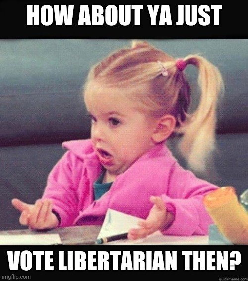 I dont know girl | HOW ABOUT YA JUST VOTE LIBERTARIAN THEN? | image tagged in i dont know girl | made w/ Imgflip meme maker