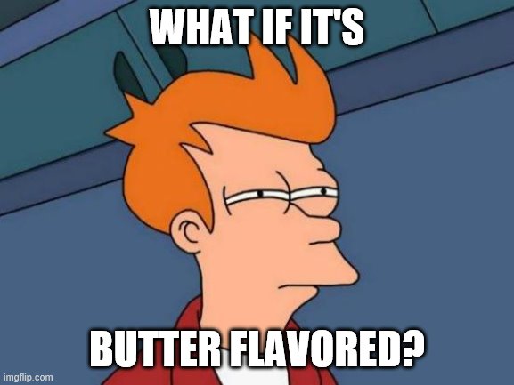 Futurama Fry Meme | WHAT IF IT'S BUTTER FLAVORED? | image tagged in memes,futurama fry | made w/ Imgflip meme maker