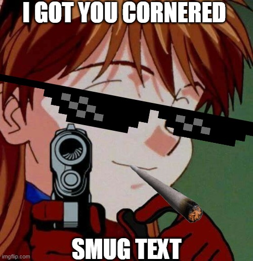 I GOT YOU CORNERED; SMUG TEXT | image tagged in imgflip users | made w/ Imgflip meme maker