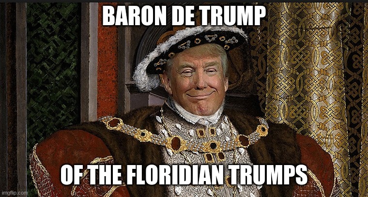 King Trump | BARON DE TRUMP OF THE FLORIDIAN TRUMPS | image tagged in king trump | made w/ Imgflip meme maker