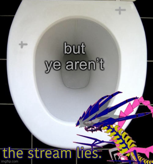 but ye aren’t the stream lies. | image tagged in eternas toilet of wisdom | made w/ Imgflip meme maker