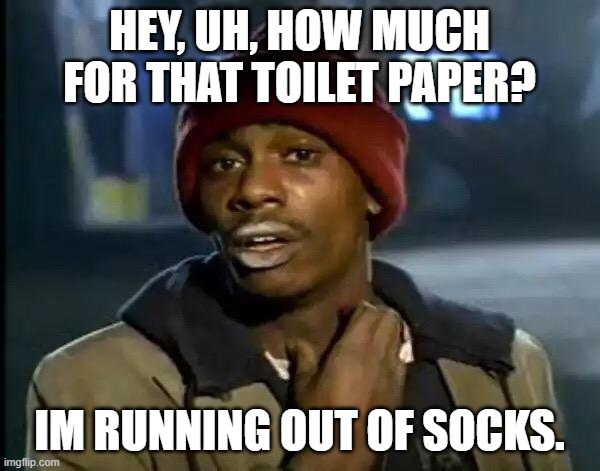 Y'all Got Any More Of That | HEY, UH, HOW MUCH FOR THAT TOILET PAPER? IM RUNNING OUT OF SOCKS. | image tagged in memes,y'all got any more of that | made w/ Imgflip meme maker