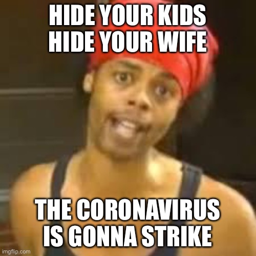 Ebola - Antoine hide your kids | HIDE YOUR KIDS HIDE YOUR WIFE; THE CORONAVIRUS IS GONNA STRIKE | image tagged in ebola - antoine hide your kids | made w/ Imgflip meme maker