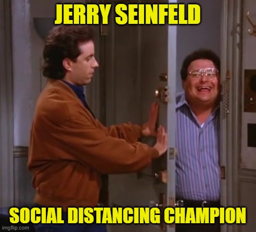 seinfeld  and newman | JERRY SEINFELD; SOCIAL DISTANCING CHAMPION | image tagged in seinfeld and newman | made w/ Imgflip meme maker