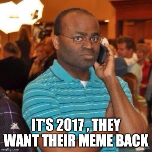 Calling the police | IT'S 2017 , THEY WANT THEIR MEME BACK | image tagged in calling the police | made w/ Imgflip meme maker