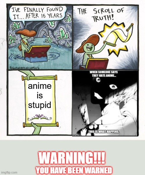 The Scroll Of Truth Meme | anime is stupid; WARNING!!! YOU HAVE BEEN WARNED | image tagged in memes,the scroll of truth | made w/ Imgflip meme maker