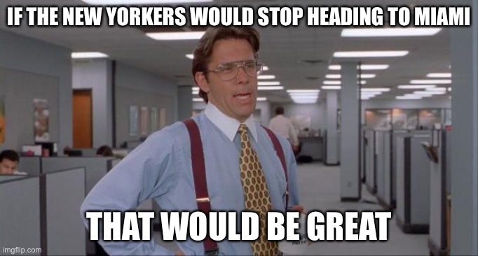 That Would Be Great | IF THE NEW YORKERS WOULD STOP HEADING TO MIAMI; THAT WOULD BE GREAT | image tagged in that would be great | made w/ Imgflip meme maker