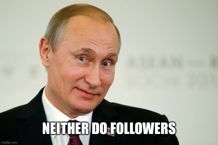 Sarcastic Putin | NEITHER DO FOLLOWERS | image tagged in sarcastic putin | made w/ Imgflip meme maker