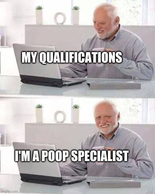 Hide the Pain Harold Meme | MY QUALIFICATIONS; I'M A POOP SPECIALIST | image tagged in hide the pain harold,poop,incontinence,pooping,diapers,professional | made w/ Imgflip meme maker