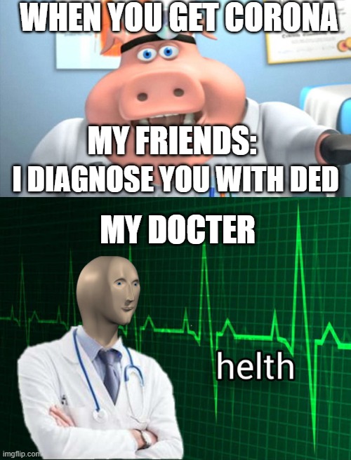 WHEN YOU GET CORONA; MY FRIENDS:; I DIAGNOSE YOU WITH DED; MY DOCTER | image tagged in i diagnose you with dead,stonks helth | made w/ Imgflip meme maker