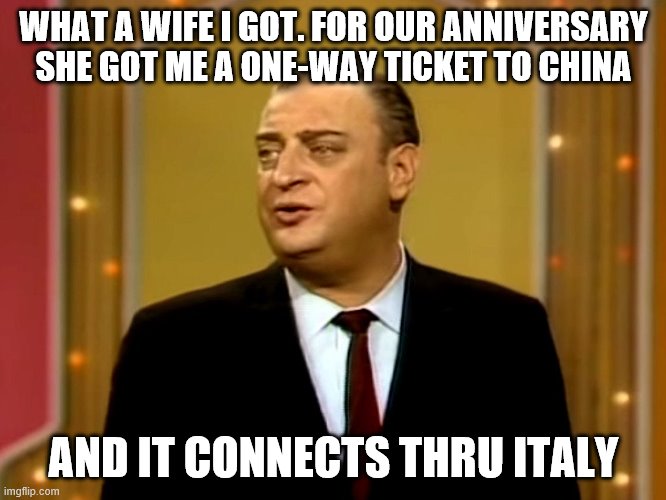 If Rodney Dangerfield were alive during the corona virus pandemic | WHAT A WIFE I GOT. FOR OUR ANNIVERSARY SHE GOT ME A ONE-WAY TICKET TO CHINA; AND IT CONNECTS THRU ITALY | image tagged in coronavirus | made w/ Imgflip meme maker