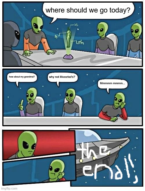 Alien Meeting Suggestion | where should we go today? how about my grandma? why not Mczorkel's? Mmmmm mmmm... | image tagged in memes,alien meeting suggestion | made w/ Imgflip meme maker