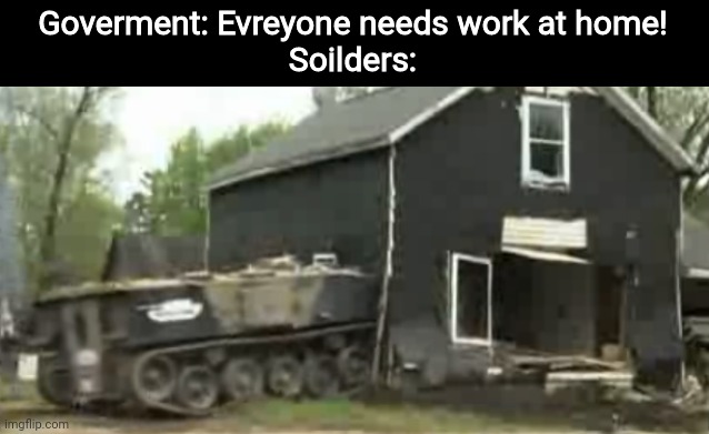 Goverment: Evreyone needs work at home!

Soilders: | image tagged in army,soilders,government,work from home | made w/ Imgflip meme maker
