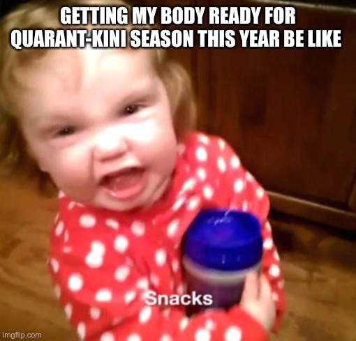 Snack Girl | GETTING MY BODY READY FOR QUARANT-KINI SEASON THIS YEAR BE LIKE | image tagged in snack girl | made w/ Imgflip meme maker