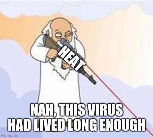 god sniper family guy | HEAT NAH, THIS VIRUS HAD LIVED LONG ENOUGH | image tagged in god sniper family guy | made w/ Imgflip meme maker