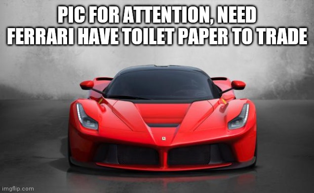 Ferrari | PIC FOR ATTENTION, NEED FERRARI HAVE TOILET PAPER TO TRADE | image tagged in ferrari | made w/ Imgflip meme maker