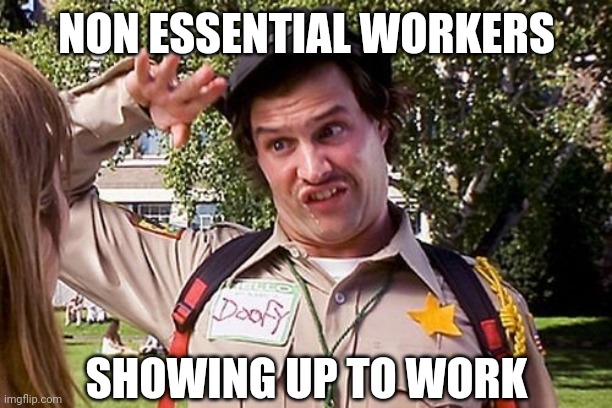 Doofy NON ESSENTIAL WORKERS; SHOWING UP TO WORK image tagged in special off...