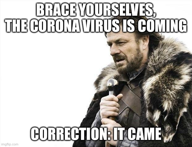 Brace Yourselves X is Coming | BRACE YOURSELVES, THE CORONA VIRUS IS COMING; CORRECTION: IT CAME | image tagged in memes,brace yourselves x is coming | made w/ Imgflip meme maker