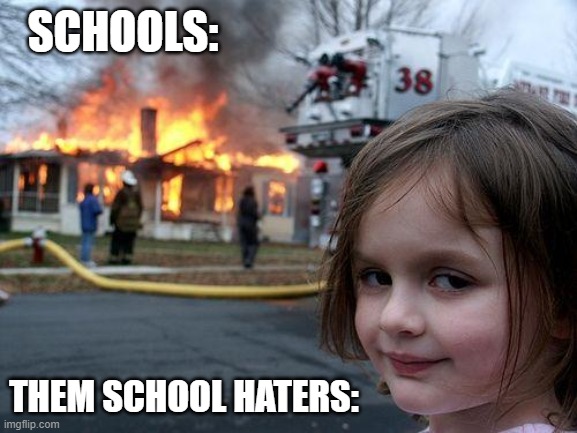Disaster Girl | SCHOOLS:; THEM SCHOOL HATERS: | image tagged in memes,disaster girl | made w/ Imgflip meme maker