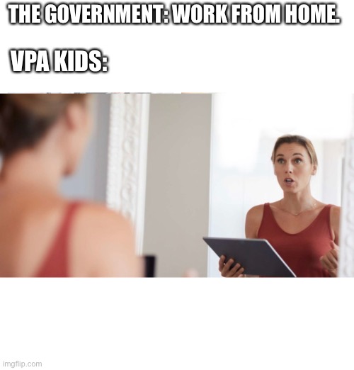 Vpa probs | THE GOVERNMENT: WORK FROM HOME. VPA KIDS: | image tagged in theatre | made w/ Imgflip meme maker