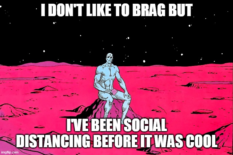 Dr Manhattan | I DON'T LIKE TO BRAG BUT; I'VE BEEN SOCIAL DISTANCING BEFORE IT WAS COOL | image tagged in dr manhattan | made w/ Imgflip meme maker