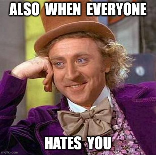 Creepy Condescending Wonka Meme | ALSO  WHEN  EVERYONE HATES  YOU | image tagged in memes,creepy condescending wonka | made w/ Imgflip meme maker