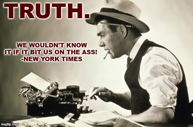 Meanwhile at the New York Times | TRUTH. WE WOULDN'T KNOW IT IF IT BIT US ON THE ASS! 
-NEW YORK TIMES | image tagged in meanwhile at the new york times | made w/ Imgflip meme maker