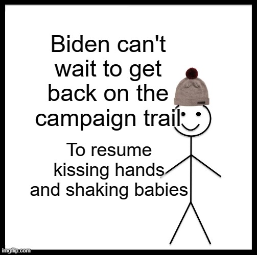 Be Like Bill | Biden can't wait to get back on the campaign trail; To resume kissing hands and shaking babies | image tagged in memes,be like bill | made w/ Imgflip meme maker