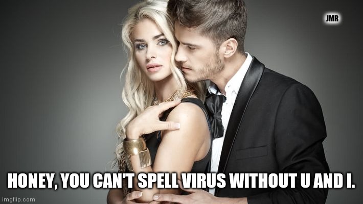 True | JMR; HONEY, YOU CAN'T SPELL VIRUS WITHOUT U AND I. | image tagged in man and woman,virus,corona,covid-19,pickup lines | made w/ Imgflip meme maker