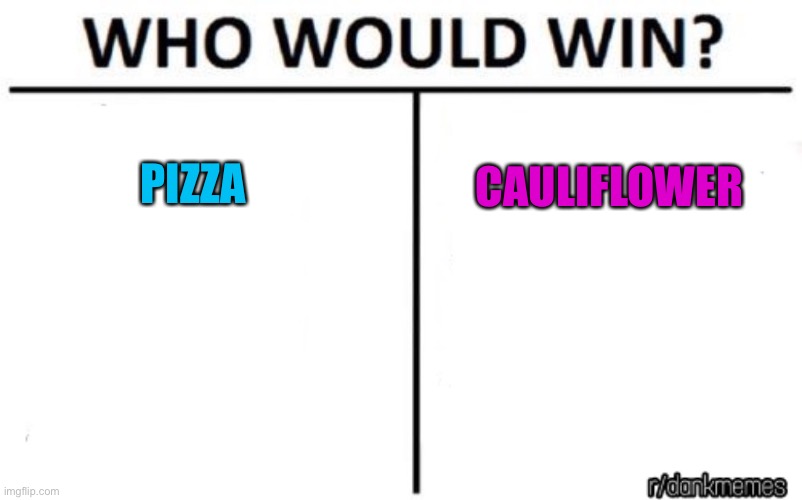 who would win | PIZZA CAULIFLOWER | image tagged in who would win | made w/ Imgflip meme maker