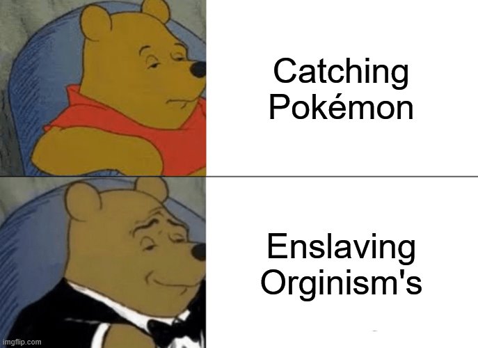 Tuxedo Winnie The Pooh |  Catching Pokémon; Enslaving Orginism's | image tagged in memes,tuxedo winnie the pooh | made w/ Imgflip meme maker