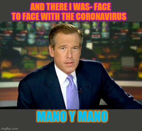 Brian Williams Was There Meme | AND THERE I WAS- FACE TO FACE WITH THE CORONAVIRUS; MANO Y MANO | image tagged in memes,brian williams was there,liar,fuddbag,loser | made w/ Imgflip meme maker