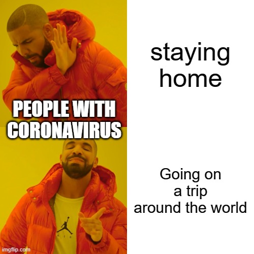 Drake Hotline Bling | staying home; PEOPLE WITH CORONAVIRUS; Going on a trip around the world | image tagged in memes,drake hotline bling | made w/ Imgflip meme maker