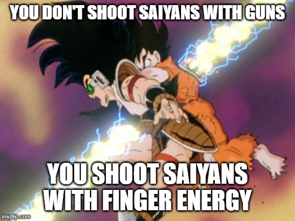 YOU DON'T SHOOT SAIYANS WITH GUNS YOU SHOOT SAIYANS WITH FINGER ENERGY | made w/ Imgflip meme maker