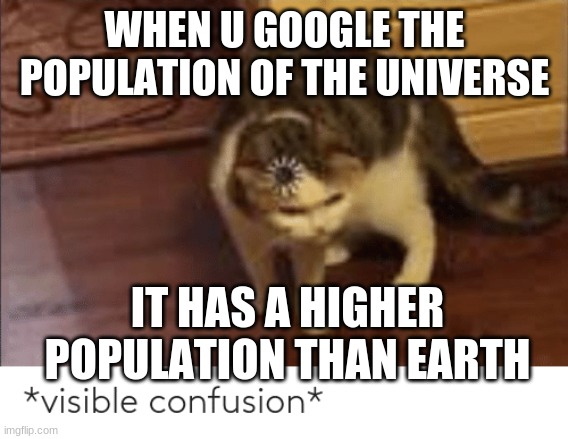 Aliens? | WHEN U GOOGLE THE POPULATION OF THE UNIVERSE; IT HAS A HIGHER POPULATION THAN EARTH | image tagged in visible confusion | made w/ Imgflip meme maker