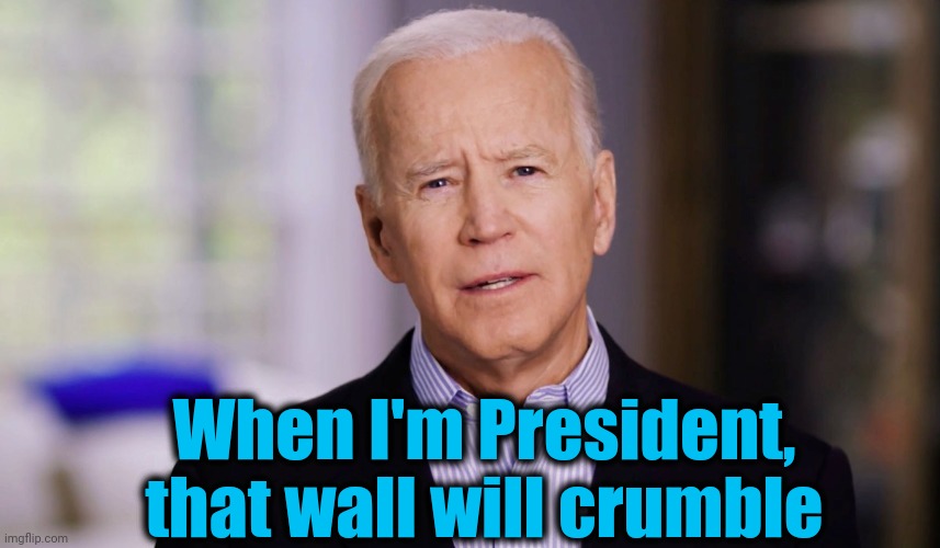 Joe Biden 2020 | When I'm President, that wall will crumble | image tagged in joe biden 2020 | made w/ Imgflip meme maker