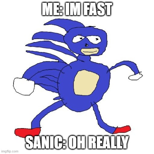 Sanic | ME: IM FAST; SANIC: OH REALLY | image tagged in sanic | made w/ Imgflip meme maker