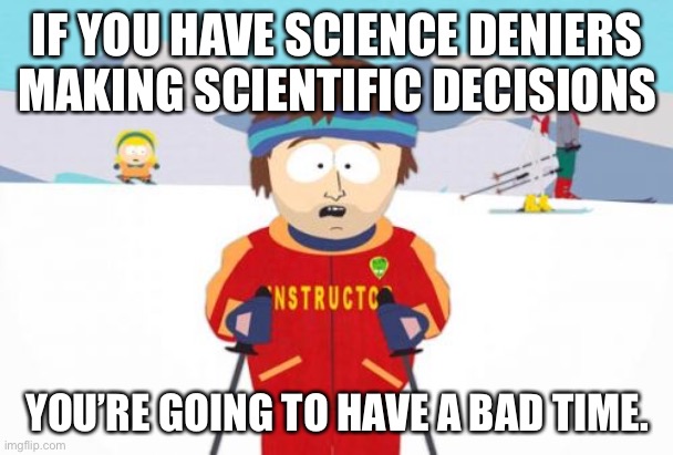 Super Cool Ski Instructor Meme | IF YOU HAVE SCIENCE DENIERS MAKING SCIENTIFIC DECISIONS; YOU’RE GOING TO HAVE A BAD TIME. | image tagged in memes,super cool ski instructor | made w/ Imgflip meme maker
