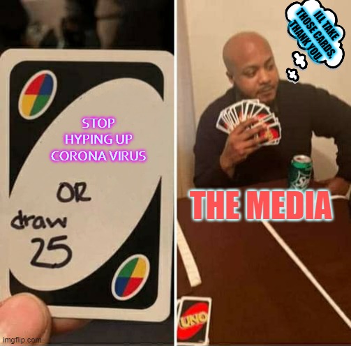 UNO or Draw 25 | ILL TAKE THOSE CARDS, THANK YOU. STOP HYPING UP CORONA VIRUS; THE MEDIA | image tagged in uno or draw 25 | made w/ Imgflip meme maker