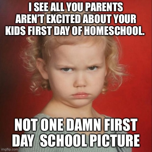 Coral hates school | I SEE ALL YOU PARENTS AREN’T EXCITED ABOUT YOUR KIDS FIRST DAY OF HOMESCHOOL. NOT ONE DAMN FIRST DAY  SCHOOL PICTURE | image tagged in coral hates school | made w/ Imgflip meme maker